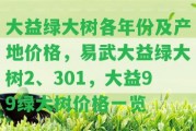 大益綠大樹各年份及產地價格，易武大益綠大樹2、301，大益99綠大樹價格一覽