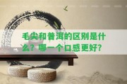 毛尖和普洱的區(qū)別是什么？哪一個口感更好？