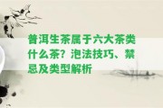 普洱生茶屬于六大茶類什么茶？泡法技巧、禁忌及類型解析