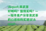 \"易武茶好喝嗎？值得買嗎？——知乎客戶分享易武茶的口感和購(gòu)買建議\"