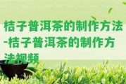 桔子普洱茶的制作方法-桔子普洱茶的制作方法視頻