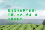 勐海同慶堂茶廠官網(wǎng)-招聘、電話、地址、縣茶業(yè)全解析