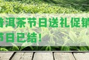 普洱茶節(jié)日送禮促銷(xiāo)，節(jié)日已結(jié)！