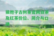 猿抱子古樹茶官網(wǎng)白茶及紅茶價位、簡介與口碑