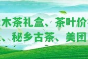 禾木茶禮盒、茶葉價(jià)格表、秘鄉(xiāng)古茶、美團(tuán)