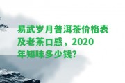 易武歲月普洱茶價(jià)格表及老茶口感，2020年知味多少錢(qián)？