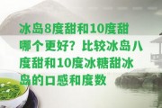 冰島8度甜和10度甜哪個更好？比較冰島八度甜和10度冰糖甜冰島的口感和度數