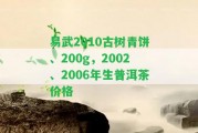 易武2010古樹青餅、200g，2002、2006年生普洱茶價格