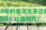 20年的普洱生茶還能喝嗎？口感怎樣？