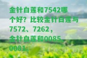 金針白蓮和7542哪個(gè)好？比較金針白蓮與7572、7262，金針白蓮和0085、0081。