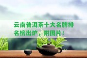 云南普洱茶十大名牌排名榜出爐，附圖片！