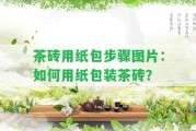 茶磚用紙包步驟圖片：怎樣用紙包裝茶磚？