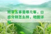 班章五寨是哪幾寨，口感分別怎么樣，地圖詳解