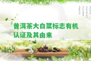 普洱茶大白菜標(biāo)志有機認(rèn)證及其由來