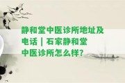 靜和堂中醫(yī)診所地址及電話 | 石家靜和堂中醫(yī)診所怎么樣？