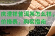 慶澧祥普洱茶怎么樣，價(jià)格表，購(gòu)買指南