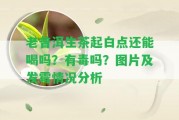 老普洱生茶起白點(diǎn)還能喝嗎？有毒嗎？圖片及發(fā)霉情況分析