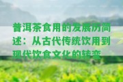 普洱茶食用的發(fā)展歷簡(jiǎn)述：從古代傳統(tǒng)飲用到現(xiàn)代飲食文化的轉(zhuǎn)變