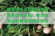 普洱帕沙古樹茶口感特色及價格介紹：帕沙古茶山的普洱茶特點和口感