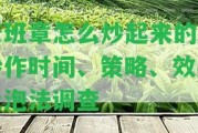 老班章怎么炒起來的？炒作時間、策略、效果及泡法調(diào)查