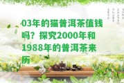 03年的貓普洱茶值錢嗎？探究2000年和1988年的普洱茶來歷