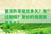 普洱熟茶能放多久？有過(guò)期嗎？更好的保質(zhì)期是多久？