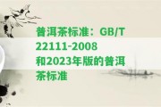 普洱茶標準：GB/T22111-2008和2023年版的普洱茶標準