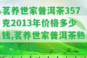 茗養(yǎng)世家普洱茶357克2013年價格多少錢,茗養(yǎng)世家普洱茶熟茶多少錢