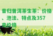 昔歸普洱茶生茶：價格、泡法、特點(diǎn)及357克價格