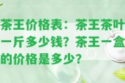 茶王價格表：茶王茶葉一斤多少錢？茶王一盒的價格是多少？