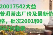 20017542大益普洱茶出廠價及最新價格，批次2001和0562價格表