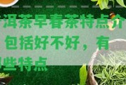 普洱茶早春茶特點(diǎn)介紹 - 包含好不好，有哪些特點(diǎn)