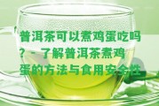 普洱茶可以煮雞蛋吃嗎？- 熟悉普洱茶煮雞蛋的方法與食用安全性