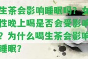 生茶會作用睡眠嗎？女性晚上喝是不是會受作用？為什么喝生茶會作用睡眠？