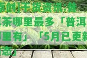 [原創(chuàng  )]干貨資訊:普洱茶哪里最多「普洱茶哪里有」「5月已更新動(dòng)態(tài)」