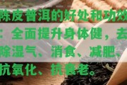 陳皮普洱的好處和功效：全面提升身體健，去除濕氣、消食、減肥、抗氧化、抗衰老。