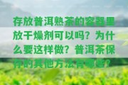 存放普洱熟茶的容器里放干燥劑可以嗎？為什么要這樣做？普洱茶保存的其他方法有哪些？