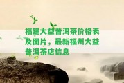 福建大益普洱茶價(jià)格表及圖片，最新福州大益普洱茶店信息