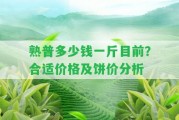 熟普多少錢一斤目前？合適價格及餅價分析