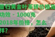 昔歸黃金葉茶磚價格及功效 - 1000克2018年價格，怎么樣？