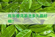 陳年普洱茶泡多久最好喝？