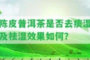 陳皮普洱茶是不是去痰濕及祛濕效果怎樣？