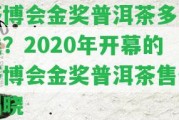 茶博會(huì)金獎(jiǎng)普洱茶多少錢？2020年開(kāi)幕的茶博會(huì)金獎(jiǎng)普洱茶售價(jià)揭曉