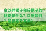 金沙碎銀子和碎銀子的區(qū)別是什么？口感怎樣？是不是屬于茶類？