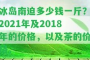 冰島南迫多少錢一斤？2021年及2018年的價格，以及茶的價格。