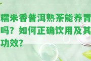 糯米香普洱熟茶能養(yǎng)胃嗎？怎樣正確飲用及其功效？