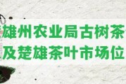 楚雄州農(nóng)業(yè)局古樹茶信息及楚雄茶葉市場位置