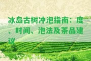 冰島古樹沖泡指南：度、時(shí)間、泡法及茶品建議