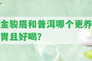 金駿眉和普洱哪個更養(yǎng)胃且好喝？