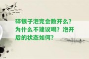 碎銀子泡完會(huì)散開(kāi)么？為什么不建議喝？泡開(kāi)后的狀態(tài)怎樣？